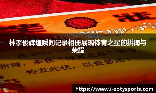 林孝俊辉煌瞬间记录相册展现体育之星的拼搏与荣耀