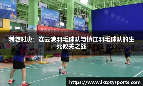 刺激对决：连云港羽毛球队与镇江羽毛球队的生死攸关之战
