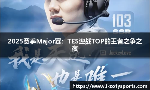 2025赛季Major赛：TES迎战TOP的王者之争之夜